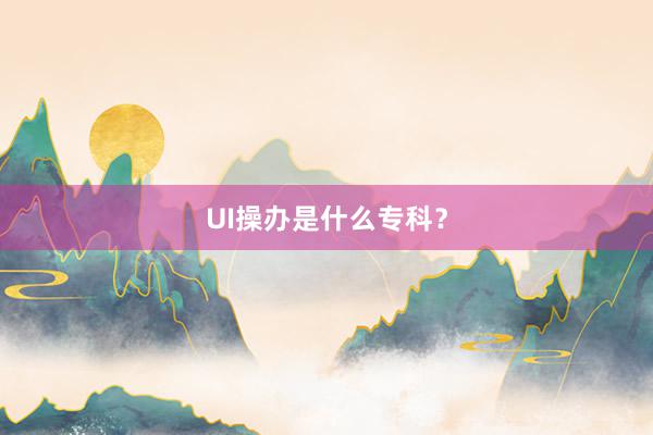UI操办是什么专科?