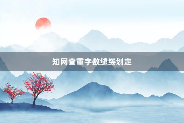知网查重字数缱绻划定